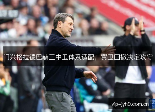 门兴格拉德巴赫三中卫体系适配，翼卫回撤决定攻守
