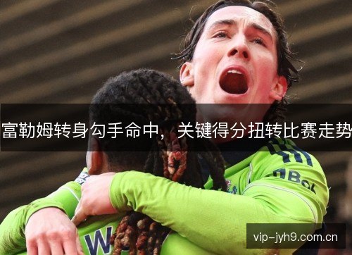 富勒姆转身勾手命中，关键得分扭转比赛走势