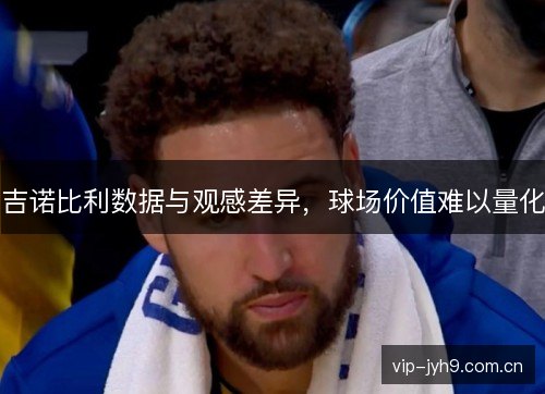 吉诺比利数据与观感差异,球场价值难以量化 吉诺比利数据与观感差异,球场价值难以量化